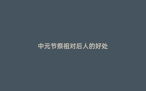 中元节祭祖对后人的好处