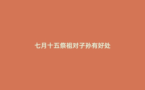 七月十五祭祖对子孙有好处
