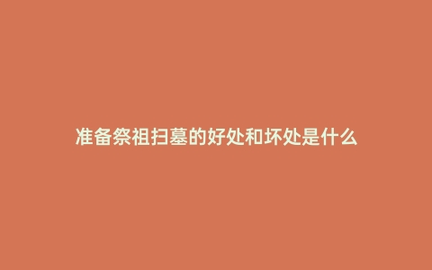 准备祭祖扫墓的好处和坏处是什么