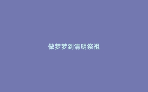 做梦梦到清明祭祖
