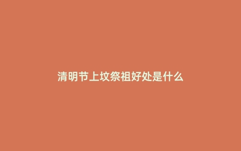清明节上坟祭祖好处是什么