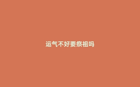运气不好要祭祖吗