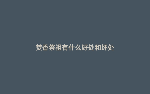 焚香祭祖有什么好处和坏处