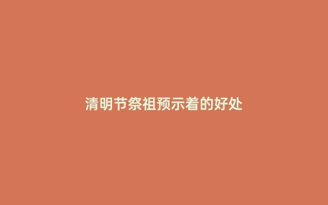 清明节祭祖预示着的好处
