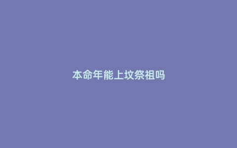 本命年能上坟祭祖吗